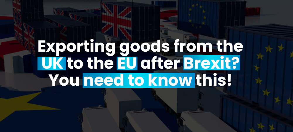 Exporting goods from the UK to the EU after Brexit? You need to know this!