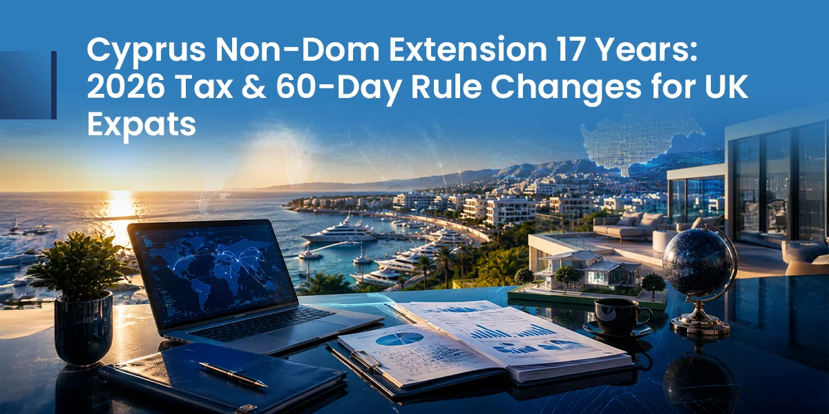Cyprus Non-Dom Extension 17 Years 2026 Tax & 60-Day Rule Changes for UK Expats