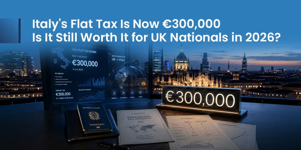 Italy’s €300,000 Flat Tax in 2026: Is It Worth It for UK Nationals? Italy’s €300,000 Flat Tax in 2026 Is It Worth It for UK Nationals