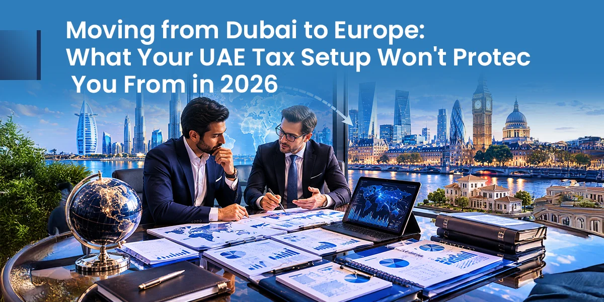 Moving from Dubai to Europe: What Your UAE Tax Setup Won’t Protect You From in 2026
