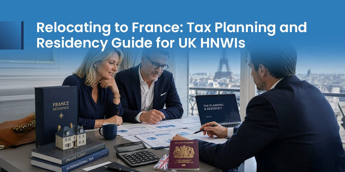 Relocating to France: Tax Planning and Residency Guide for UK HNWIs 